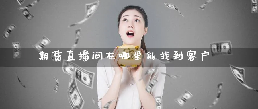 期货直播间在哪里能找到客户_https://www.51pinbao.com_纳指直播室_第1张