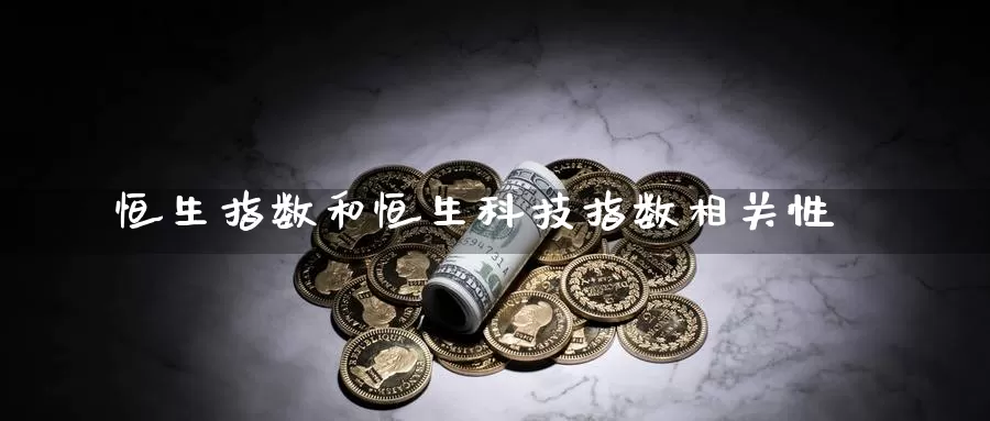 恒生指数和恒生科技指数相关性_https://www.51pinbao.com_期货直播室_第1张