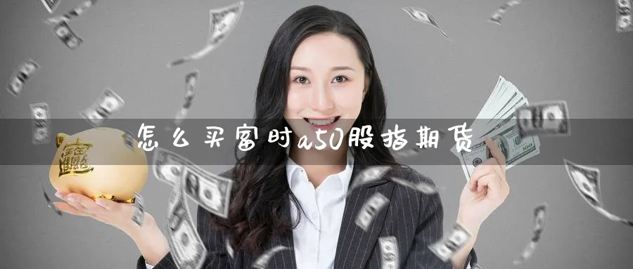 怎么买富时a50股指期货_https://www.51pinbao.com_恒指直播室_第1张
