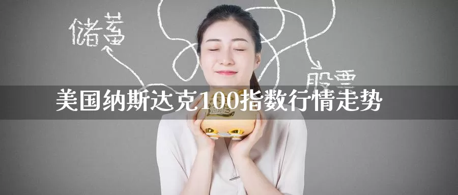 美国纳斯达克100指数行情走势_https://www.51pinbao.com_德指直播室_第1张