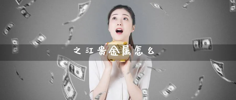 之江贵金属怎么_https://www.51pinbao.com_恒指直播室_第1张