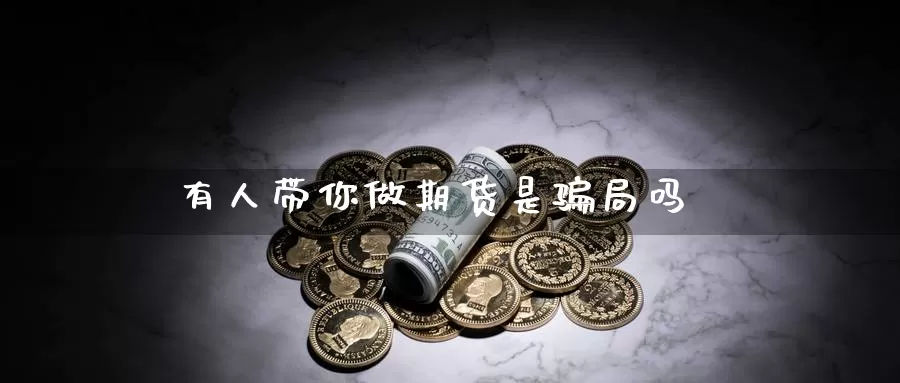 有人带你做期货是骗局吗_https://www.51pinbao.com_德指直播室_第1张