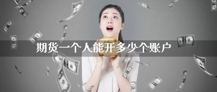 期货一个人能开多少个账户_https://www.51pinbao.com_纳指直播室_第1张