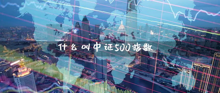 什么叫中证500指数_https://www.51pinbao.com_纳指直播室_第1张