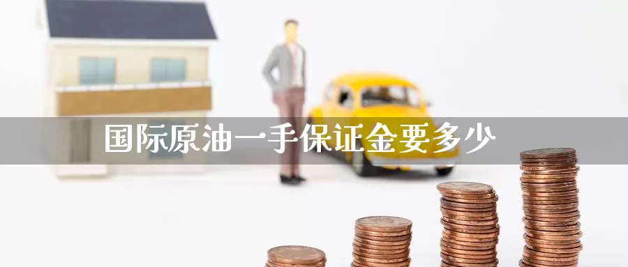 国际原油一手保证金要多少_期货直播室_第1张_51期货直播网 国际原油一手保证金要多少_https://www.51pinbao.com_期货直播室_第1张