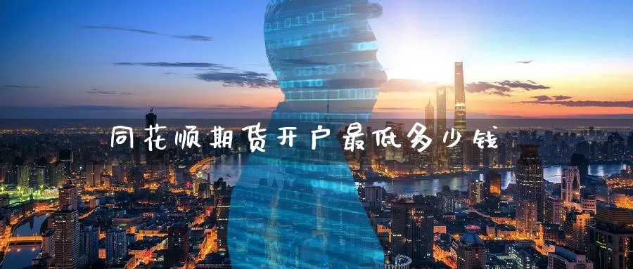 同花顺期货开户最低多少钱_https://www.51pinbao.com_期货直播室_第1张