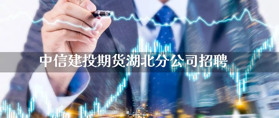 中信建投期货湖北分公司招聘_https://www.51pinbao.com_原油直播室_第1张