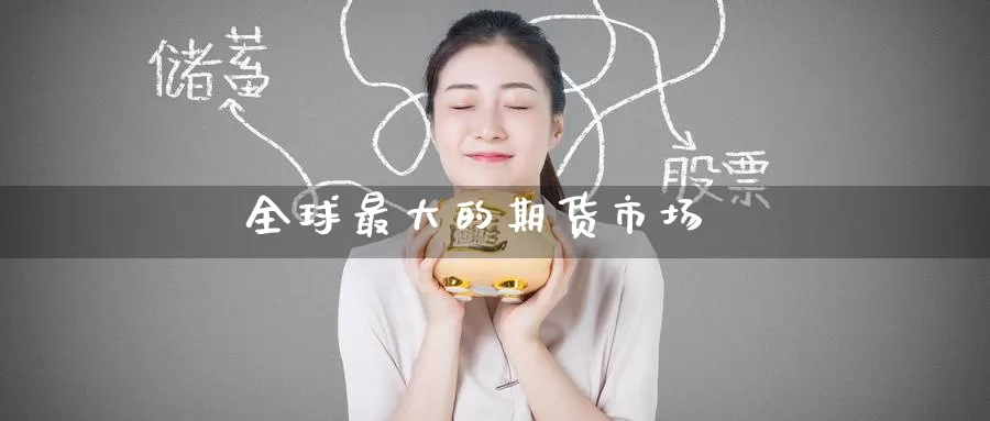 全球最大的期货市场_https://www.51pinbao.com_纳指直播室_第1张