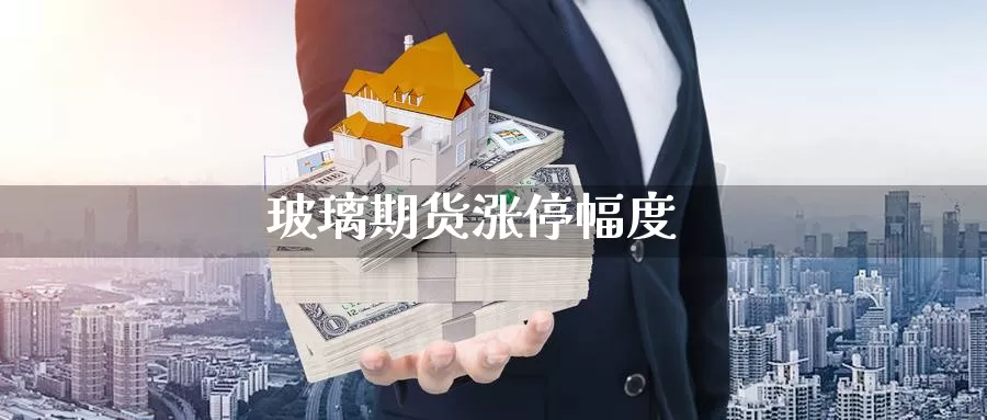 玻璃期货涨停幅度_https://www.51pinbao.com_恒指直播室_第1张