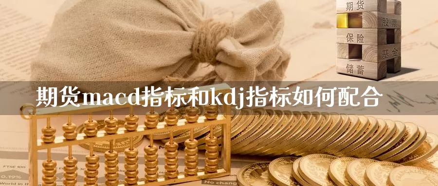 期货macd指标和kdj指标如何配合_纳指直播室_第1张_51期货直播网 期货macd指标和kdj指标如何配合_https://www.51pinbao.com_纳指直播室_第1张