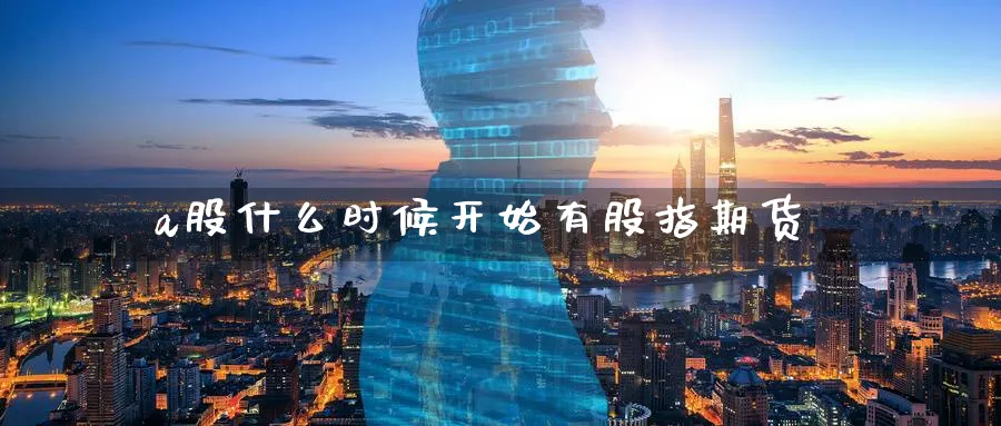 a股什么时候开始有股指期货_期货直播室_第1张_51期货直播网 a股什么时候开始有股指期货_https://www.51pinbao.com_期货直播室_第1张