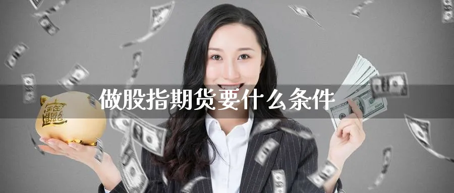 做股指期货要什么条件_恒指直播室_第1张_51期货直播网 做股指期货要什么条件_https://www.51pinbao.com_恒指直播室_第1张