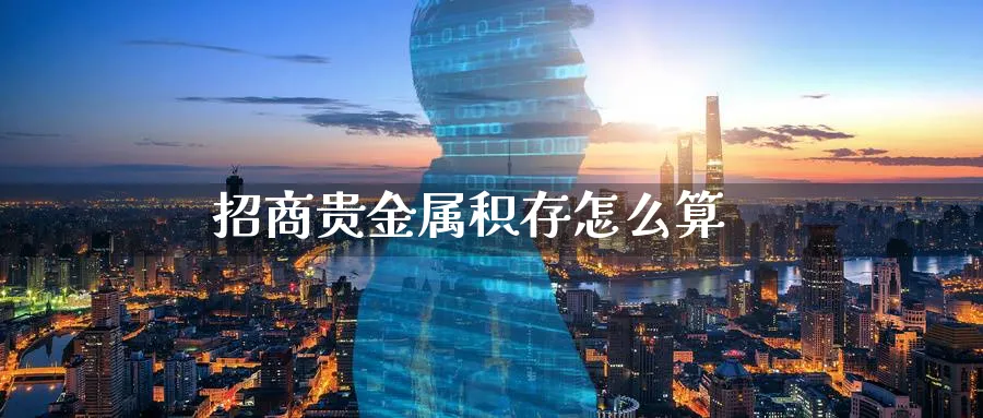 招商贵金属积存怎么算_https://www.51pinbao.com_恒指直播室_第1张