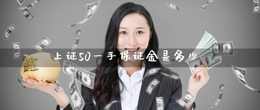 上证50一手保证金是多少_https://www.51pinbao.com_纳指直播室_第1张