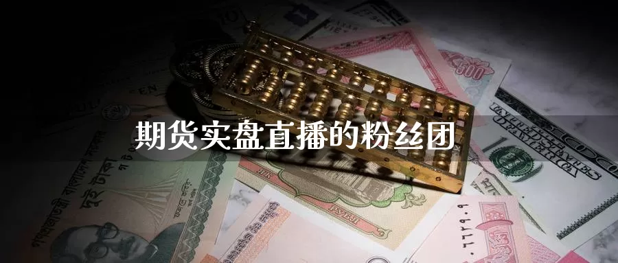 期货实盘直播的粉丝团_https://www.51pinbao.com_德指直播室_第1张