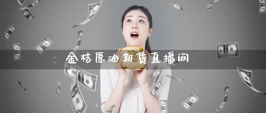 金桔原油期货直播间_纳指直播室_第1张_51期货直播网 金桔原油期货直播间_https://www.51pinbao.com_纳指直播室_第1张