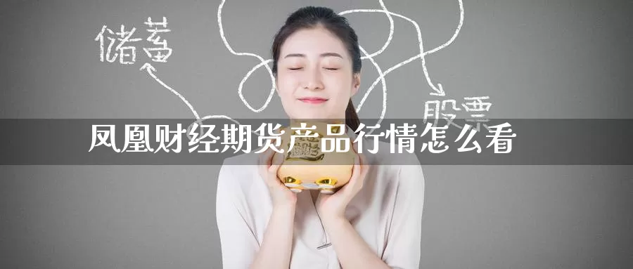 凤凰财经期货产品行情怎么看_恒指直播室_第1张_51期货直播网 凤凰财经期货产品行情怎么看_https://www.51pinbao.com_恒指直播室_第1张