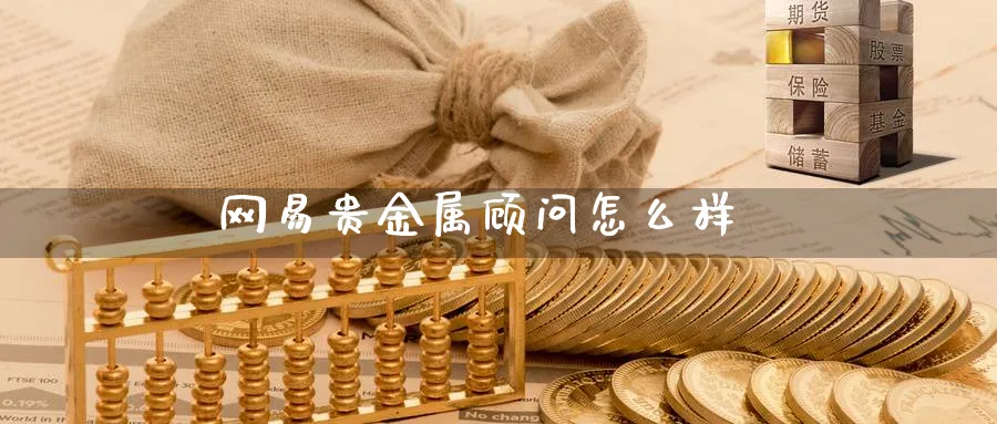 网易贵金属顾问怎么样_https://www.51pinbao.com_恒指直播室_第1张