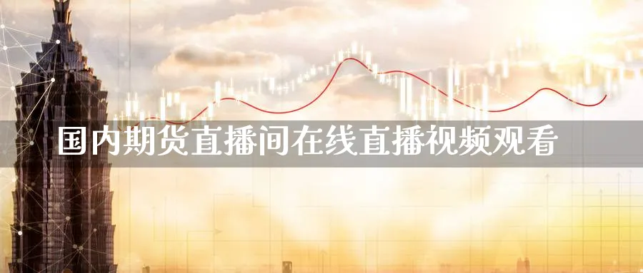 国内期货直播间在线直播视频观看_https://www.51pinbao.com_期货直播室_第1张