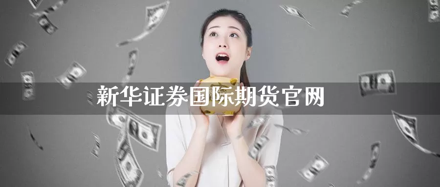 新华证券国际期货官网_https://www.51pinbao.com_德指直播室_第1张