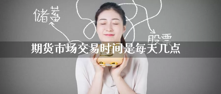 期货市场交易时间是每天几点_期货直播室_第1张_51期货直播网 期货市场交易时间是每天几点_https://www.51pinbao.com_期货直播室_第1张