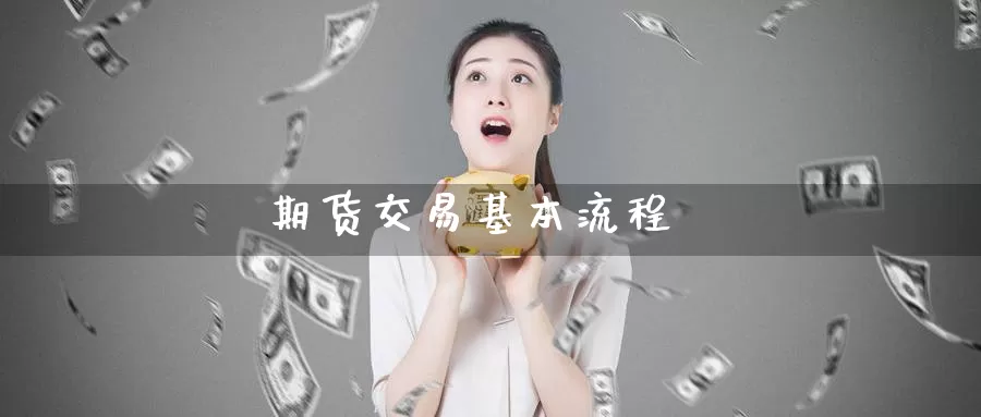 期货交易基本流程_期货直播室_第1张_51期货直播网 期货交易基本流程_https://www.51pinbao.com_期货直播室_第1张