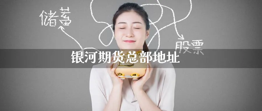 银河期货总部地址_https://www.51pinbao.com_原油直播室_第1张