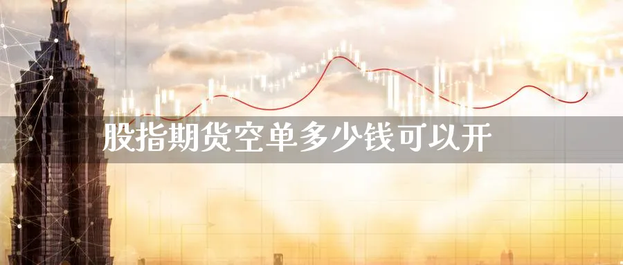 股指期货空单多少钱可以开_https://www.51pinbao.com_恒指直播室_第1张