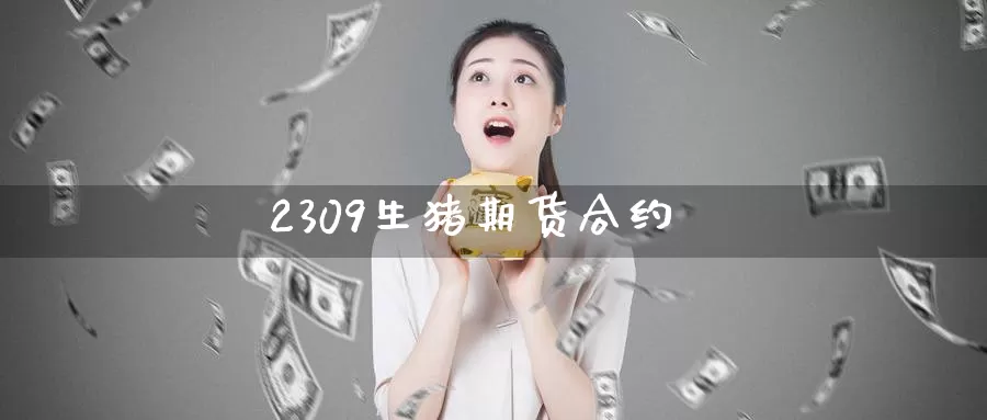 2309生猪期货合约_https://www.51pinbao.com_德指直播室_第1张