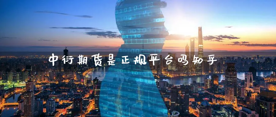 中衍期货是正规平台吗知乎_期货直播室_第1张_51期货直播网 中衍期货是正规平台吗知乎_https://www.51pinbao.com_期货直播室_第1张