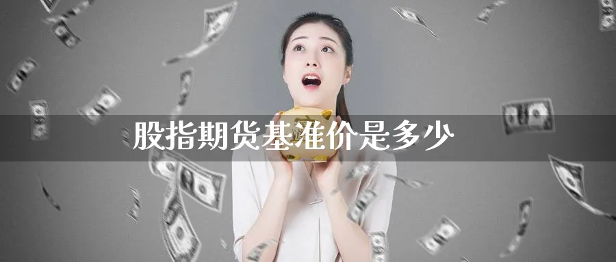 股指期货基准价是多少_原油直播室_第1张_51期货直播网 股指期货基准价是多少_https://www.51pinbao.com_原油直播室_第1张