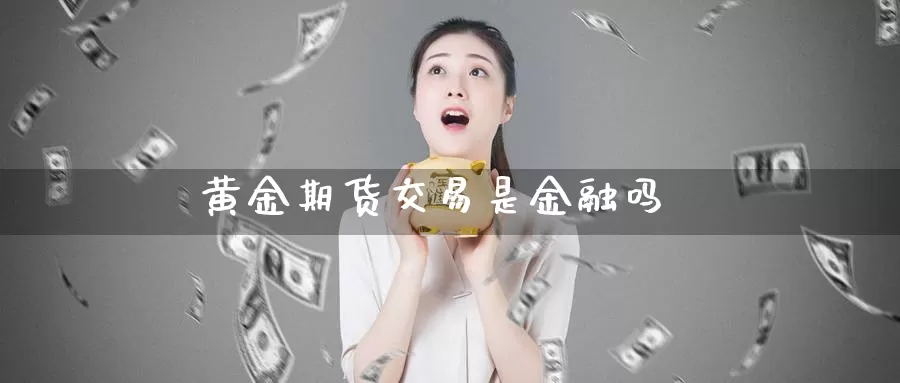黄金期货交易是金融吗_纳指直播室_第1张_51期货直播网 黄金期货交易是金融吗_https://www.51pinbao.com_纳指直播室_第1张
