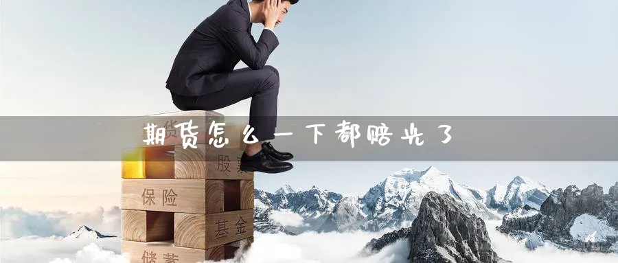 期货怎么一下都赔光了_原油直播室_第1张_51期货直播网 期货怎么一下都赔光了_https://www.51pinbao.com_原油直播室_第1张