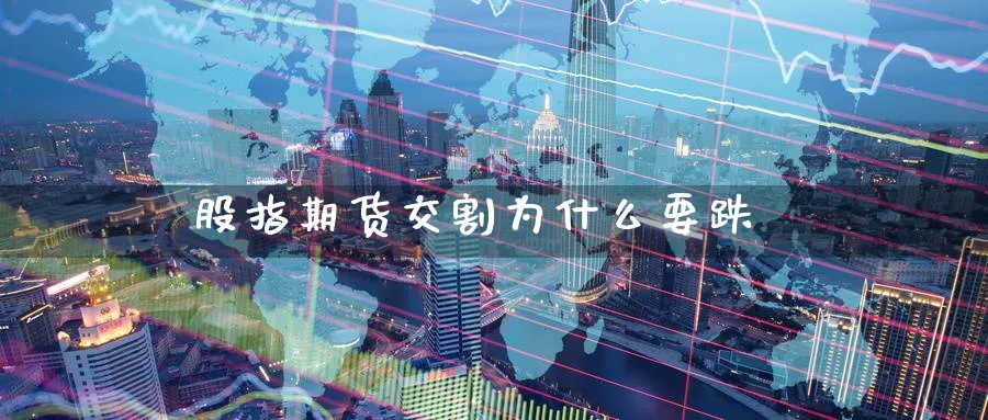股指期货交割为什么要跌_https://www.51pinbao.com_恒指直播室_第1张