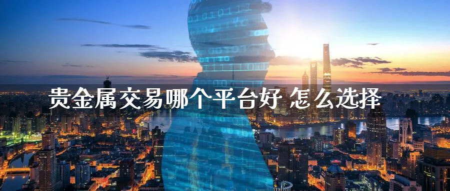 贵金属交易哪个平台好 怎么选择_纳指直播室_第1张_51期货直播网 贵金属交易哪个平台好 怎么选择_https://www.51pinbao.com_纳指直播室_第1张