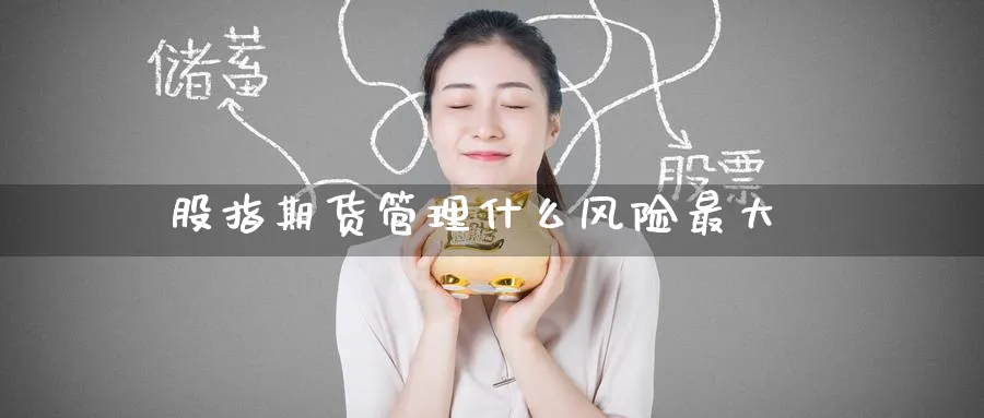 股指期货管理什么风险最大_https://www.51pinbao.com_恒指直播室_第1张