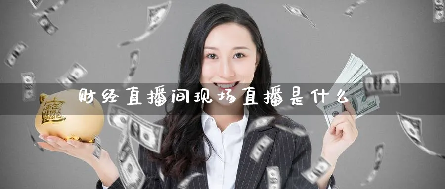 财经直播间现场直播是什么_https://www.51pinbao.com_原油直播室_第1张