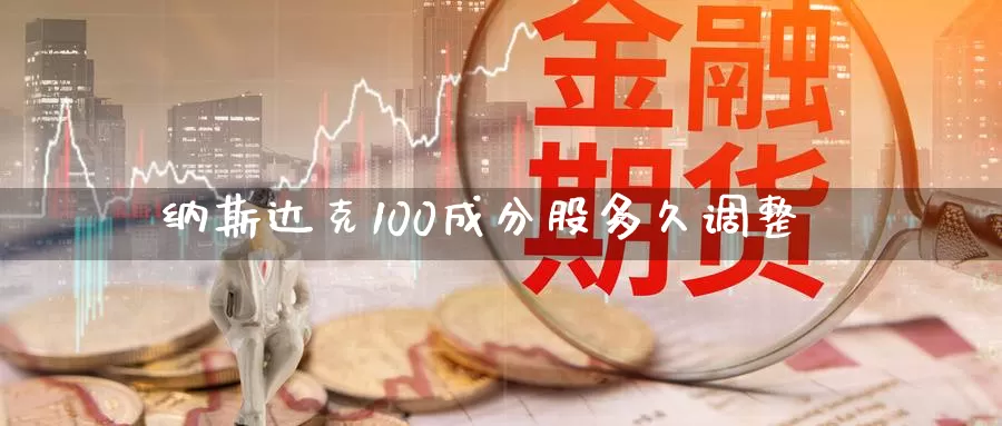 纳斯达克100成分股多久调整_https://www.51pinbao.com_恒指直播室_第1张