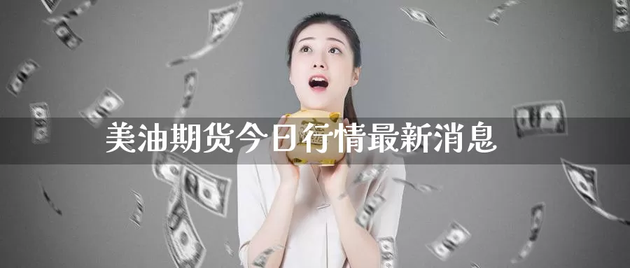 美油期货今日行情最新消息_https://www.51pinbao.com_期货直播室_第1张