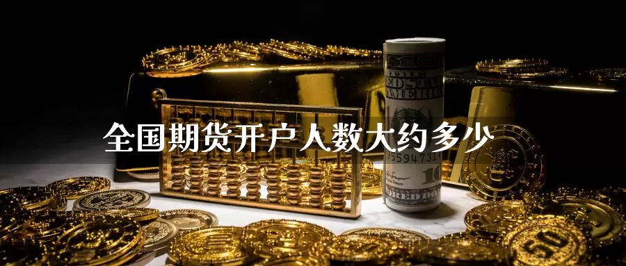 全国期货开户人数大约多少_https://www.51pinbao.com_德指直播室_第1张