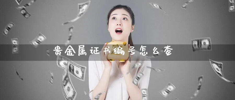 贵金属证书编号怎么查_https://www.51pinbao.com_原油直播室_第1张