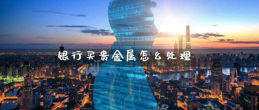 银行买贵金属怎么处理_纳指直播室_第1张_51期货直播网 银行买贵金属怎么处理_https://www.51pinbao.com_纳指直播室_第1张