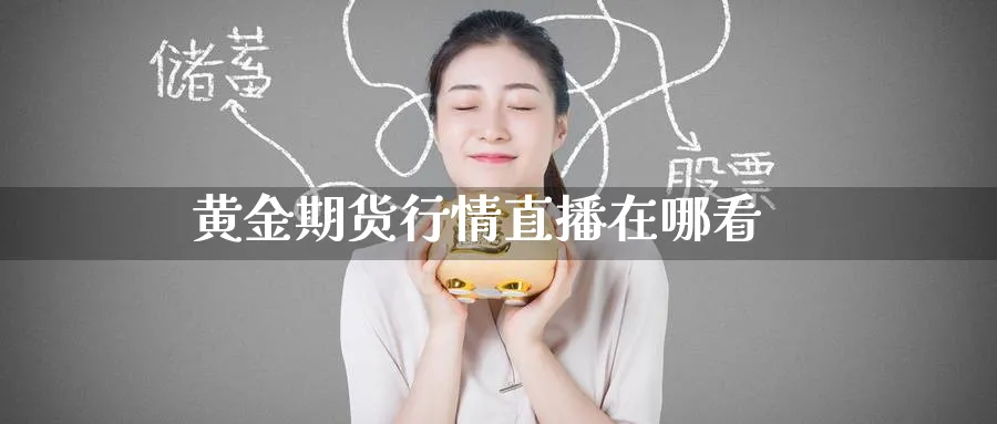 黄金期货行情直播在哪看_期货直播室_第1张_51期货直播网 黄金期货行情直播在哪看_https://www.51pinbao.com_期货直播室_第1张