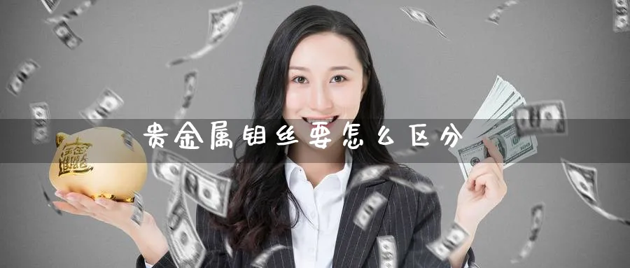 贵金属钼丝要怎么区分_https://www.51pinbao.com_恒指直播室_第1张