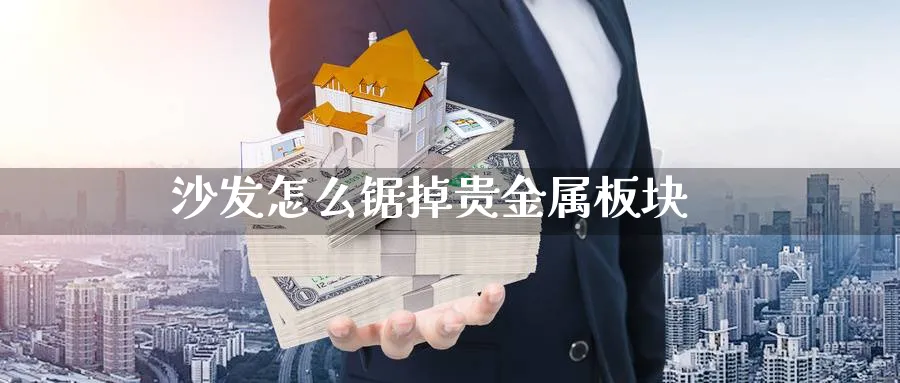 沙发怎么锯掉贵金属板块_https://www.51pinbao.com_恒指直播室_第1张