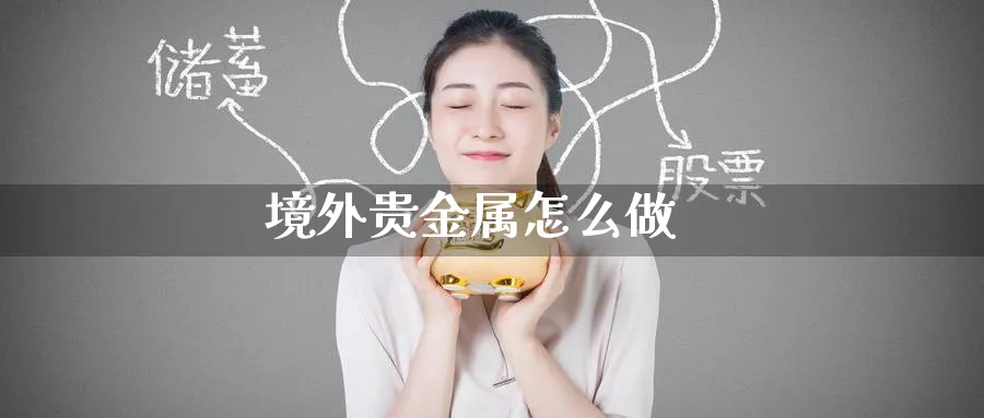境外贵金属怎么做_https://www.51pinbao.com_恒指直播室_第1张