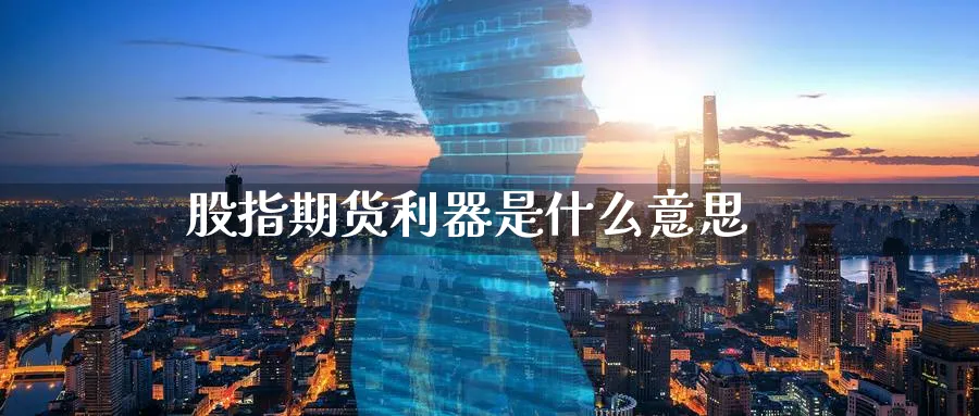 股指期货利器是什么意思_https://www.51pinbao.com_恒指直播室_第1张