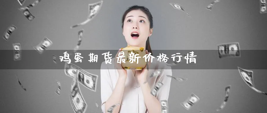 鸡蛋期货最新价格行情_原油直播室_第1张_51期货直播网 鸡蛋期货最新价格行情_https://www.51pinbao.com_原油直播室_第1张