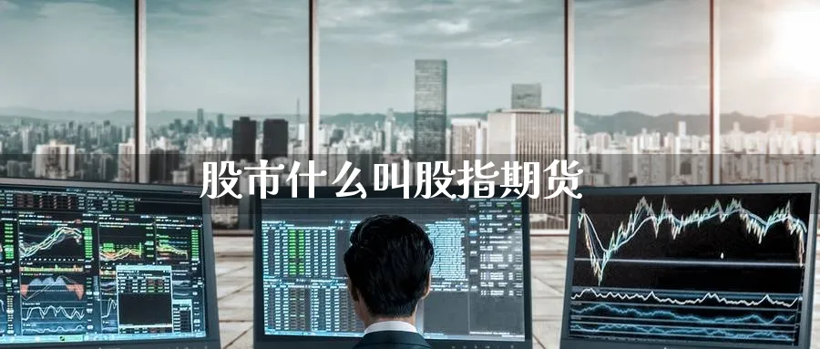 股市什么叫股指期货_https://www.51pinbao.com_原油直播室_第1张
