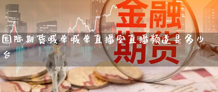 国际期货喊单喊单直播室直播频道是多少台_https://www.51pinbao.com_恒指直播室_第1张